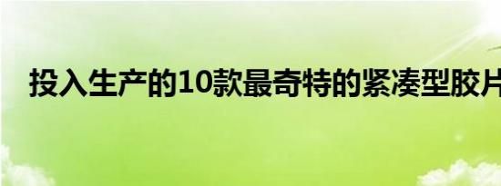 投入生产的10款最奇特的紧凑型胶片相机