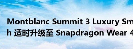 Montblanc Summit 3 Luxury Smartwatch 适时升级至 Snapdragon Wear 4100+