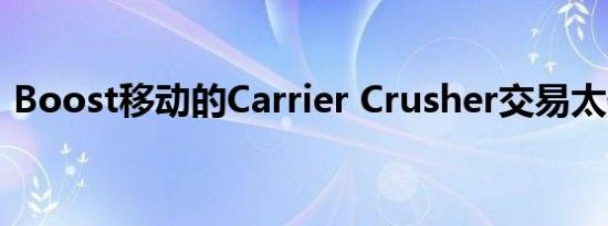 Boost移动的Carrier Crusher交易太便宜了