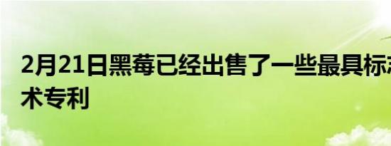 2月21日黑莓已经出售了一些最具标志性的技术专利