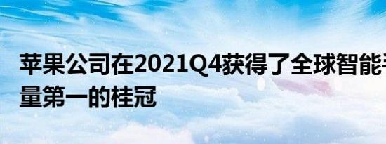 苹果公司在2021Q4获得了全球智能手机出货量第一的桂冠