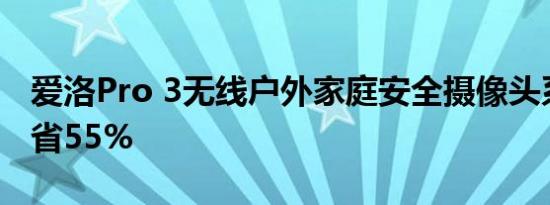 爱洛Pro 3无线户外家庭安全摄像头系统上节省55%