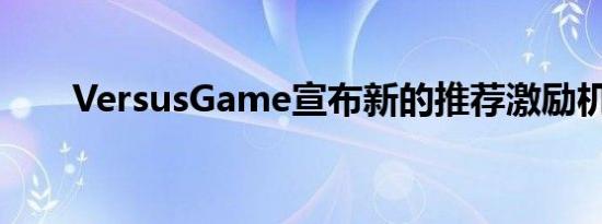 VersusGame宣布新的推荐激励机制