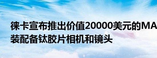 徕卡宣布推出价值20000美元的MATitan套装配备钛胶片相机和镜头