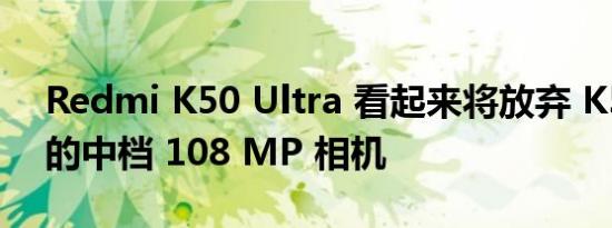 Redmi K50 Ultra 看起来将放弃 K50 Pro 的中档 108 MP 相机