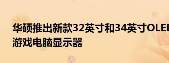 华硕推出新款32英寸和34英寸OLED240hz游戏电脑显示器