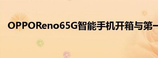 OPPOReno65G智能手机开箱与第一印象