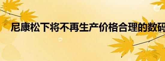 尼康松下将不再生产价格合理的数码相机