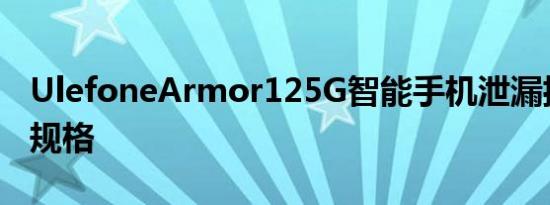 UlefoneArmor125G智能手机泄漏揭示了其规格