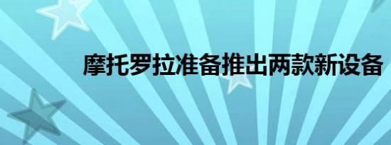 摩托罗拉准备推出两款新设备