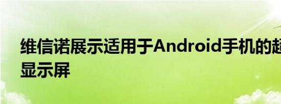 维信诺展示适用于Android手机的超窄边框显示屏