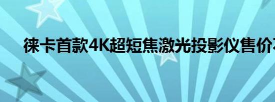 徕卡首款4K超短焦激光投影仪售价不菲