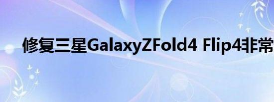 修复三星GalaxyZFold4 Flip4非常便宜