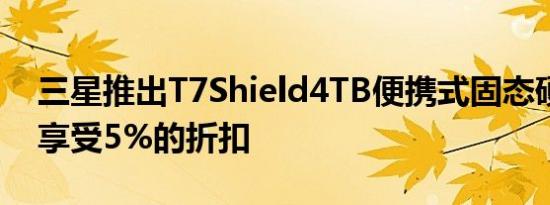 三星推出T7Shield4TB便携式固态硬盘现可享受5%的折扣