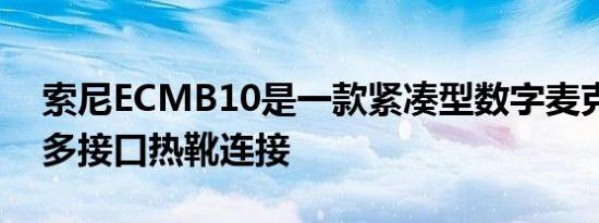 索尼ECMB10是一款紧凑型数字麦克风带有多接口热靴连接