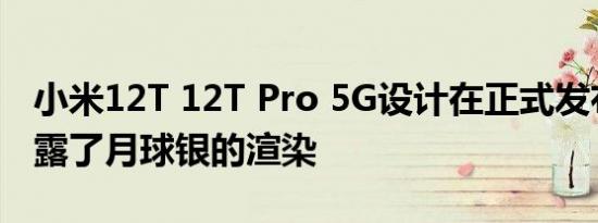 小米12T 12T Pro 5G设计在正式发布之前泄露了月球银的渲染