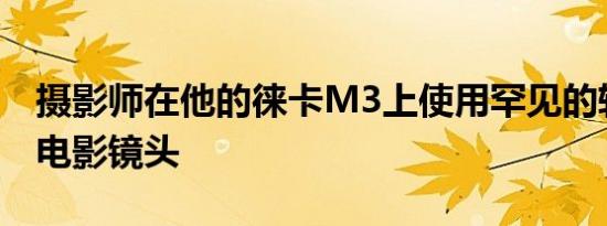 摄影师在他的徕卡M3上使用罕见的转换法国电影镜头