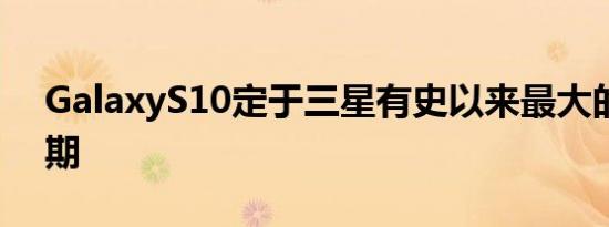 GalaxyS10定于三星有史以来最大的发布日期