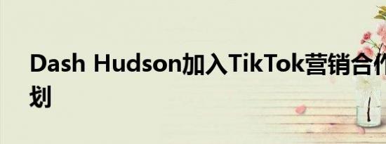 Dash Hudson加入TikTok营销合作伙伴计划