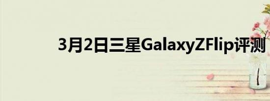 3月2日三星GalaxyZFlip评测