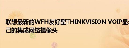 联想最新的WFH友好型THINKVISION VOIP显示器带有自己的集成网络摄像头