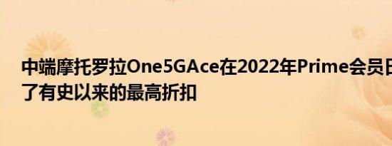 中端摩托罗拉One5GAce在2022年Prime会员日之后获得了有史以来的最高折扣