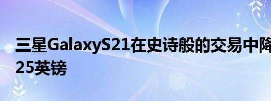 三星GalaxyS21在史诗般的交易中降价超过125英镑