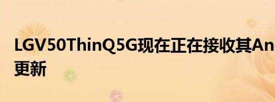 LGV50ThinQ5G现在正在接收其Android12更新