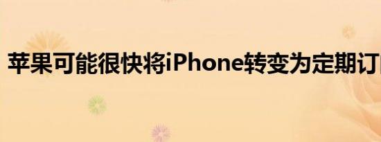 苹果可能很快将iPhone转变为定期订阅服务