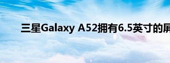 三星Galaxy A52拥有6.5英寸的屏幕