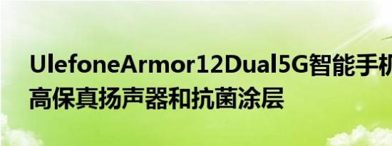 UlefoneArmor12Dual5G智能手机推出双高保真扬声器和抗菌涂层