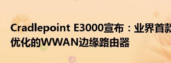 Cradlepoint E3000宣布：业界首款经过5G优化的WWAN边缘路由器