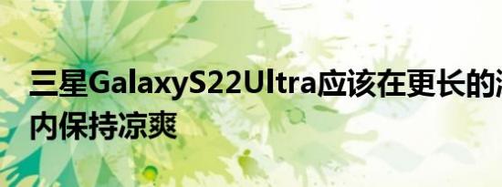 三星GalaxyS22Ultra应该在更长的游戏时间内保持凉爽