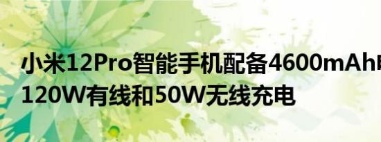 小米12Pro智能手机配备4600mAh电池支持120W有线和50W无线充电