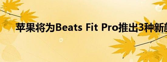 苹果将为Beats Fit Pro推出3种新颜色