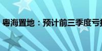 粤海置地：预计前三季度亏损不多于2亿港元