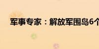 军事专家：解放军围岛6个区块各有用意