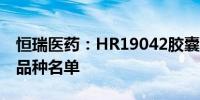 恒瑞医药：HR19042胶囊被纳入突破性治疗品种名单