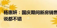 杨惠妍：国庆期间新房销售从数量、质量上来说都不错