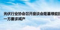 光伏行业协会召开座谈会隆基绿能回应：有参加目前没有哪一方要求减产