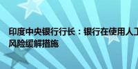 印度中央银行行长：银行在使用人工智能时必须采取足够的风险缓解措施