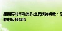 墨西哥对华鞋类作出反倾销初裁：征收12.13%～17.99%的临时反倾销税