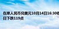 在岸人民币兑美元10月14日16:30收盘报7.0795较上一交易日下跌119点