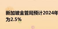 新加坡金管局预计2024年CPI综合通胀率料为2.5%