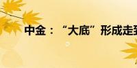 中金：“大底”形成走到哪一步了？