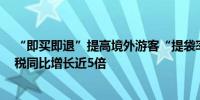 “即买即退”提高境外游客“提袋率”四川前3季度离境退税同比增长近5倍