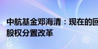 中航基金邓海清：现在的回购制度堪比当年的股权分置改革