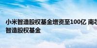 小米智造股权基金增资至100亿 南芯科技杰华特等入股小米智造股权基金