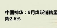 中国神华：9月煤炭销售量3690万吨 同比下降2.6%