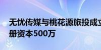 无忧传媒与桃花源旅投成立文旅发展公司 注册资本500万